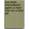 Ace Lewis, International Agent; a Hard Man for a Hard Job by Kyle Cicero