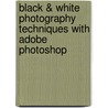 Black & White Photography Techniques with Adobe Photoshop door Maurice Hamilton