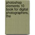 Photoshop Elements 10 Book for Digital Photographers, The