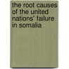 The Root Causes of the United Nations' Failure in Somalia by Othman O. Mahmood