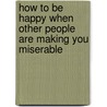 How to Be Happy When Other People Are Making You Miserable door Rolf Nabb