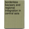 Borderless Bazaars and Regional Integration in Central Asia door Saumya Mitra