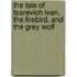 The Tale of Tsarevich Ivan, the Firebird, and the Grey Wolf