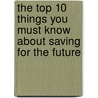 The Top 10 Things You Must Know About Saving for the Future door Gregory Karp