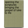 Opening the Scriptures   Bringing the Gospel of Luke to Life by George Martin