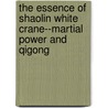The Essence of Shaolin White Crane--Martial Power and Qigong door Dr. Jwing-Ming Yang