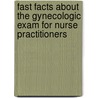 Fast Facts About the Gynecologic Exam for Nurse Practitioners by Rn Heidi C. Fantasia Phd