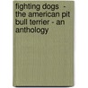 Fighting Dogs  - the American Pit Bull Terrier - an Anthology door Authors Various Authors