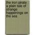 The Iron Pirate a Plain Tale of Strange Happenings on the Sea