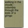 Walking in the Clouds - Colombia Through the Eyes of a Gringo door Michael F. Kastre