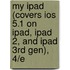 My iPad (Covers Ios 5.1 on iPad, iPad 2, and iPad 3Rd Gen), 4/E