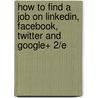 How to Find a Job on Linkedin, Facebook, Twitter and Google+ 2/E by Debra Schepp