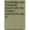 Knowledge and Character Bound with the Modern Teacher(Rle Edu K) door William Archer