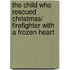 The Child Who Rescued Christmas/ Firefighter With A Frozen Heart