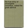 The True Story of Christopher Columbus, Called the Great Admiral door Elbridge Streeter Brooks