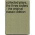 Collected Plays, the Three Sisters - the Original Classic Edition