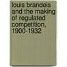 Louis Brandeis and the Making of Regulated Competition, 1900-1932 door Gerald Berk