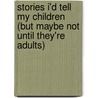 Stories I'd Tell My Children (But Maybe Not Until They'Re Adults) door Michael N. Marcus