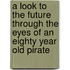 A Look to the Future Through the Eyes of an Eighty Year Old Pirate