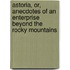 Astoria, Or, Anecdotes of an Enterprise Beyond the Rocky Mountains