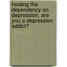 Healing the Dependency on Depression, Are You a Depression Addict? by Bronwyn Barter