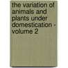 The Variation of Animals and Plants Under Domestication - Volume 2 door Professor Charles Darwin