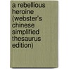 A Rebellious Heroine (Webster's Chinese Simplified Thesaurus Edition) by Inc. Icon Group International