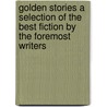 Golden Stories a Selection of the Best Fiction by the Foremost Writers door Authors Various