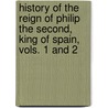 History of the Reign of Philip the Second, King of Spain, Vols. 1 and 2 door William Hickling Prescott
