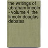 The Writings of Abraham Lincoln - Volume 4  the Lincoln-Douglas Debates by Abraham Lincoln