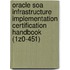 Oracle Soa Infrastructure Implementation Certification Handbook (1Z0-451)