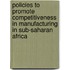 Policies to Promote Competitiveness in Manufacturing in Sub-Saharan Africa