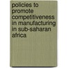 Policies to Promote Competitiveness in Manufacturing in Sub-Saharan Africa door Internation International Monetary Fund