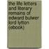 The Life Letters and Literary Remains of Edward Bulwer Lord Lytton (Ebook)