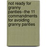 Not Ready for Granny Panties--The 11 Commandments for Avoiding Granny Panties by Mary Fran Bontempo