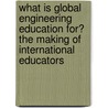 What Is Global Engineering Education For? the Making of International Educators door Kacey Beddoes