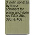 3 Violin Sonatas by Franz Schubert for Piano and Violin Op.137/D.384, 385, & 408