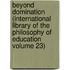 Beyond Domination (International Library of the Philosophy of Education Volume 23)