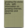 Growing the Stone Fruits - with Information on Growing Cherries, Peaches and Plums by George W. Hood