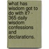 What Has Wisdom Got to Do with It? - 365 Daily Wisdom Confessions and Declarations.