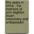 Fifty Years in China - the Memoirs of John Leighton Stuart, Missionary and Ambassador