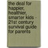 The Deal for Happier, Healthier, Smarter Kids - 21st Century Survival Guide for Parents