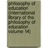 Philosophy of Education (International Library of the Philosophy of Education Volume 14)