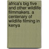 Africa's Big Five and Other Wildlife Filmmakers. a Centenary of Wildlife Filming in Kenya door Jean Hartley