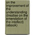 On the Improvement of the Understanding (Treatise on the Emendation of the Intellect) (Ebook)