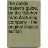 The Candy Maker's Guide, by the Fletcher Manufacturing Company - the Original Classic Edition by Fletcher Manufacturing Company