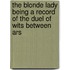The Blonde Lady Being a Record of the Duel of Wits Between Ars