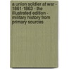 A Union Soldier At War - 1861-1863 - The Illustrated Edition - Military History from Primary Sources by Bob Carruthers