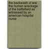 The Backwash of War the Human Wreckage of the Battlefield As Witnessed by an American Hospital Nurse door Ellen Newbold La Motte
