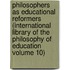 Philosophers As Educational Reformers (International Library of the Philosophy of Education Volume 10)